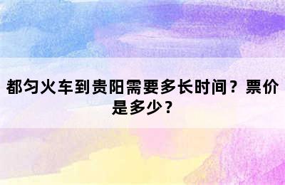 都匀火车到贵阳需要多长时间？票价是多少？