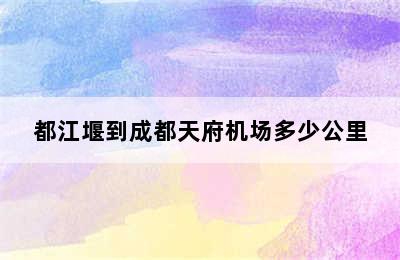 都江堰到成都天府机场多少公里