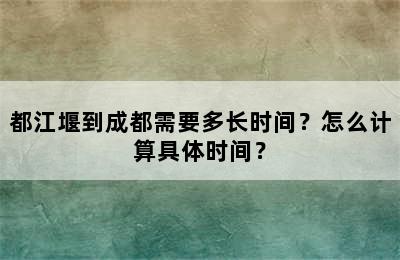 都江堰到成都需要多长时间？怎么计算具体时间？