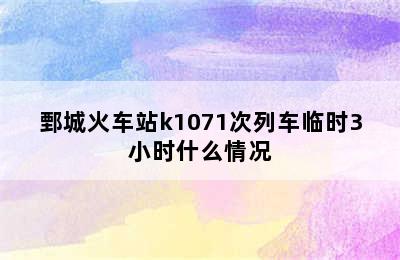 鄄城火车站k1071次列车临时3小时什么情况