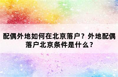 配偶外地如何在北京落户？外地配偶落户北京条件是什么？
