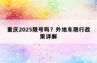重庆2025限号吗？外地车限行政策详解