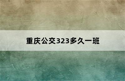 重庆公交323多久一班