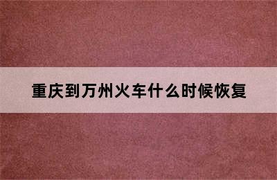 重庆到万州火车什么时候恢复