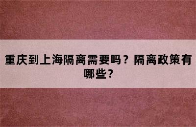 重庆到上海隔离需要吗？隔离政策有哪些？