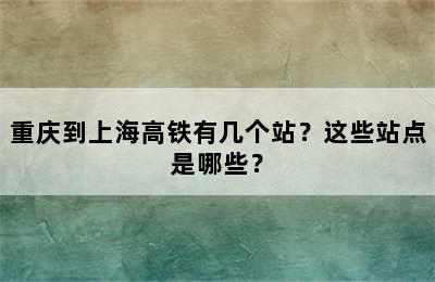 重庆到上海高铁有几个站？这些站点是哪些？