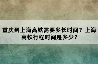 重庆到上海高铁需要多长时间？上海高铁行程时间是多少？