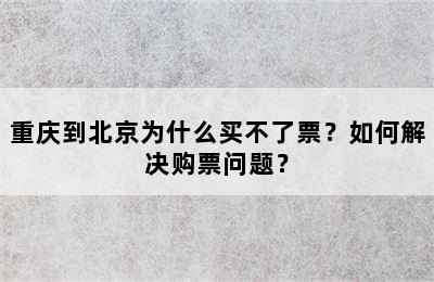 重庆到北京为什么买不了票？如何解决购票问题？