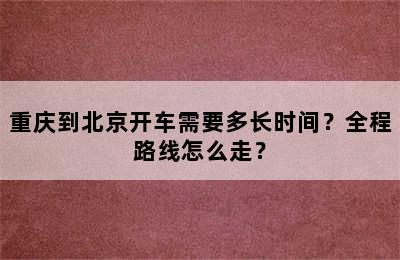 重庆到北京开车需要多长时间？全程路线怎么走？