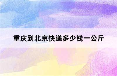 重庆到北京快递多少钱一公斤