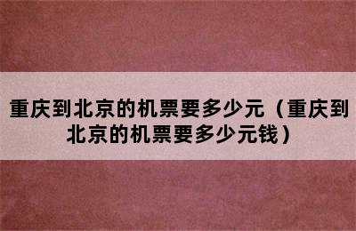 重庆到北京的机票要多少元（重庆到北京的机票要多少元钱）