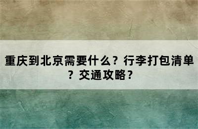 重庆到北京需要什么？行李打包清单？交通攻略？