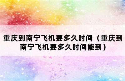 重庆到南宁飞机要多久时间（重庆到南宁飞机要多久时间能到）