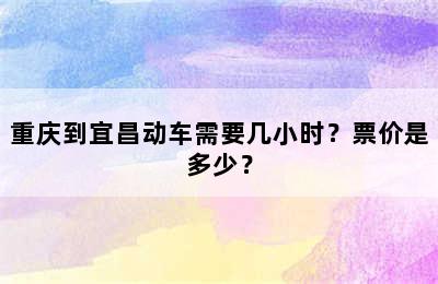 重庆到宜昌动车需要几小时？票价是多少？