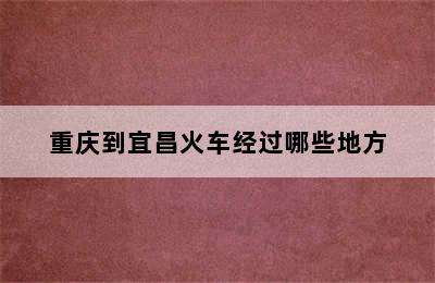 重庆到宜昌火车经过哪些地方