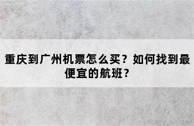 重庆到广州机票怎么买？如何找到最便宜的航班？