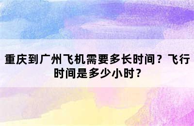 重庆到广州飞机需要多长时间？飞行时间是多少小时？
