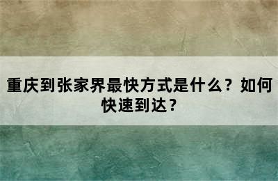 重庆到张家界最快方式是什么？如何快速到达？