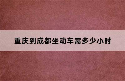 重庆到成都坐动车需多少小时