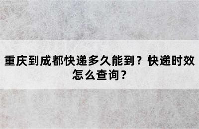 重庆到成都快递多久能到？快递时效怎么查询？