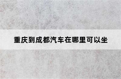 重庆到成都汽车在哪里可以坐