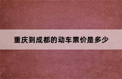 重庆到成都的动车票价是多少