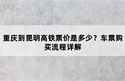 重庆到昆明高铁票价是多少？车票购买流程详解
