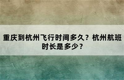 重庆到杭州飞行时间多久？杭州航班时长是多少？