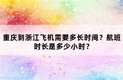 重庆到浙江飞机需要多长时间？航班时长是多少小时？