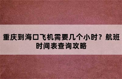重庆到海口飞机需要几个小时？航班时间表查询攻略