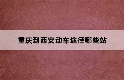 重庆到西安动车途径哪些站