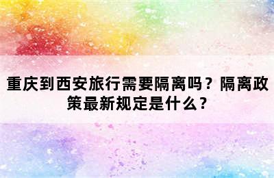 重庆到西安旅行需要隔离吗？隔离政策最新规定是什么？