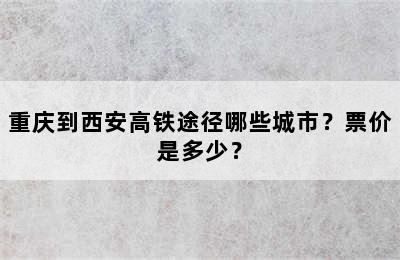 重庆到西安高铁途径哪些城市？票价是多少？