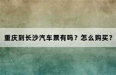 重庆到长沙汽车票有吗？怎么购买？