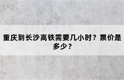 重庆到长沙高铁需要几小时？票价是多少？