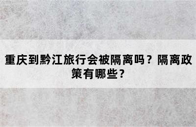 重庆到黔江旅行会被隔离吗？隔离政策有哪些？