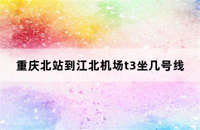 重庆北站到江北机场t3坐几号线