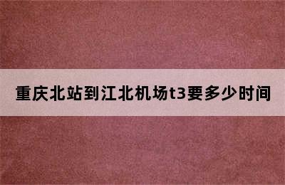 重庆北站到江北机场t3要多少时间