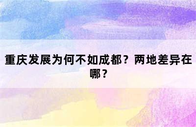 重庆发展为何不如成都？两地差异在哪？