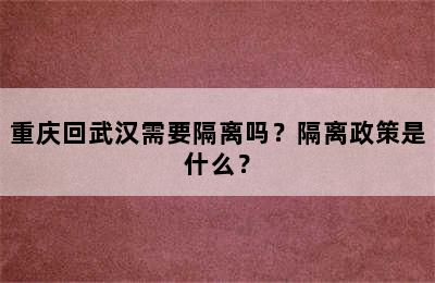 重庆回武汉需要隔离吗？隔离政策是什么？