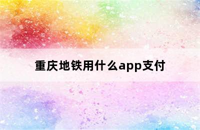 重庆地铁用什么app支付