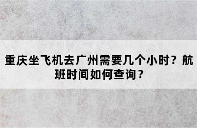 重庆坐飞机去广州需要几个小时？航班时间如何查询？