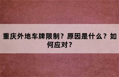 重庆外地车牌限制？原因是什么？如何应对？