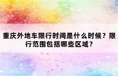重庆外地车限行时间是什么时候？限行范围包括哪些区域？