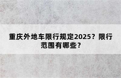重庆外地车限行规定2025？限行范围有哪些？