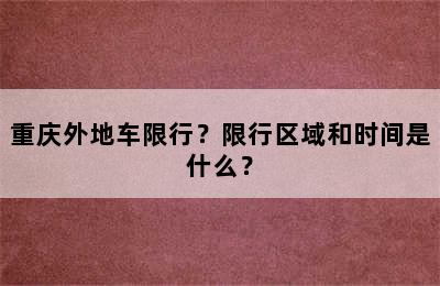重庆外地车限行？限行区域和时间是什么？