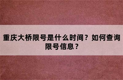 重庆大桥限号是什么时间？如何查询限号信息？