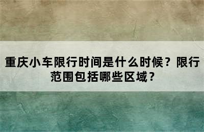 重庆小车限行时间是什么时候？限行范围包括哪些区域？