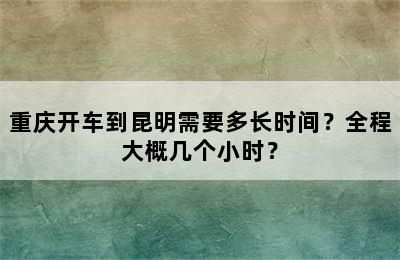 重庆开车到昆明需要多长时间？全程大概几个小时？