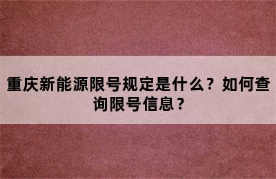 重庆新能源限号规定是什么？如何查询限号信息？